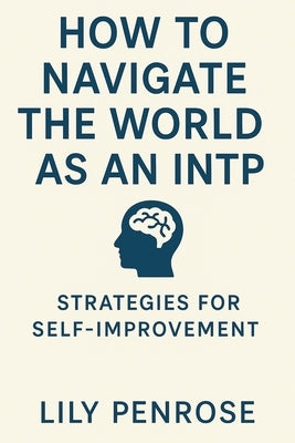 How to navigate the world as an INTP: Strategies for self-improvement by Penrose, Lily
