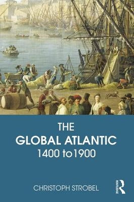 The Global Atlantic: 1400 to 1900 by Strobel, Christoph