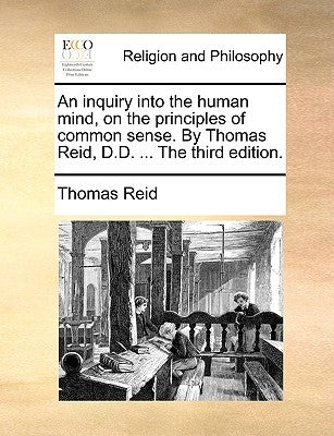 An Inquiry Into the Human Mind, on the Principles of Common Sense. by Thomas Reid, D.D. ... the Third Edition. by Reid, Thomas