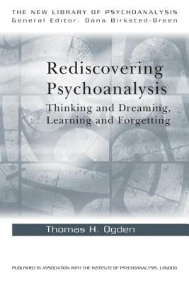 Rediscovering Psychoanalysis: Thinking and Dreaming, Learning and Forgetting by Ogden, Thomas H.