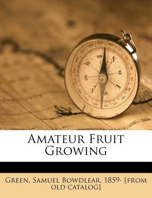 Amateur Fruit Growing by Green, Samuel Bowdlear 1859- [from Old