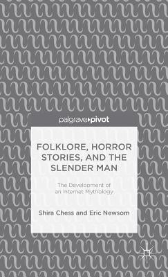 Folklore, Horror Stories, and the Slender Man: The Development of an Internet Mythology by Chess, S.