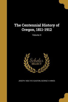 The Centennial History of Oregon, 1811-1912; Volume 4 by Gaston, Joseph 1833-1913