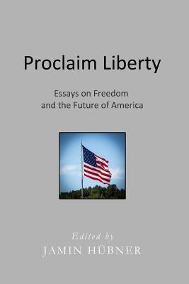 Proclaim Liberty: Essays on Freedom and the Future of America by Hubner, Jamin
