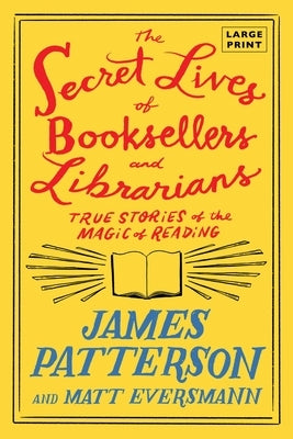 The Secret Lives of Booksellers and Librarians: True Stories of the Magic of Reading by Patterson, James