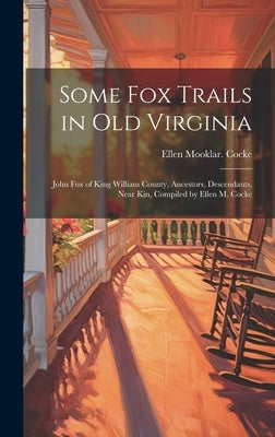 Some Fox Trails in Old Virginia; John Fox of King William County, Ancestors, Descendants, Near Kin, Compiled by Ellen M. Cocke by Cocke, Ellen Mooklar