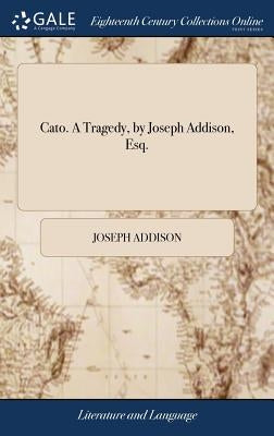 Cato. A Tragedy, by Joseph Addison, Esq. by Addison, Joseph