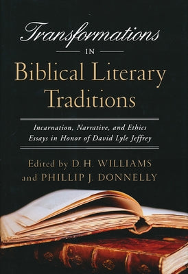 Transformations in Biblical Literary Traditions: Incarnation, Narrative, and Ethics--Essays in Honor of David Lyle Jeffrey by Williams, D. H.