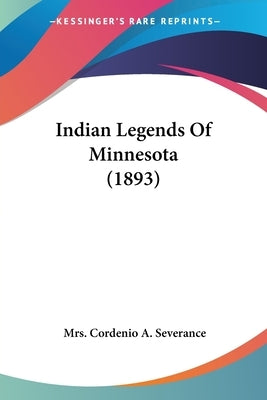 Indian Legends Of Minnesota (1893) by Severance, Cordenio A.