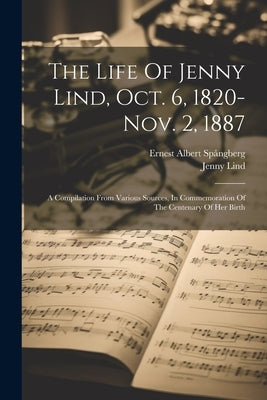 The Life Of Jenny Lind, Oct. 6, 1820-nov. 2, 1887: A Compilation From Various Sources, In Commemoration Of The Centenary Of Her Birth by SpÃ¥ngberg, Ernest Albert
