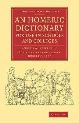 An Homeric Dictionary for Use in Schools and Colleges: From the German of Dr Georg Autenrieth by Autenrieth, Georg