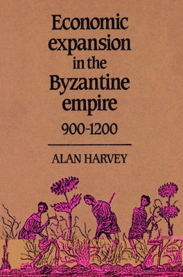 Economic Expansion in the Byzantine Empire, 900-1200 by Harvey, Alan