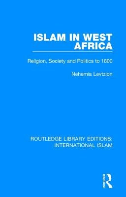 Islam in West Africa: Religion, Society and Politics to 1800 by Levtzion, Nehemia