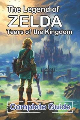 The Legend of Zelda Tears of the Kingdom Complete Guide and Walkthrough: Bosses Strategies Guide and Top Tips by William L Nielsen