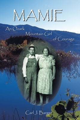 Mamie: An Ozark Mountain Girl of Courage by Barger, Carl J.