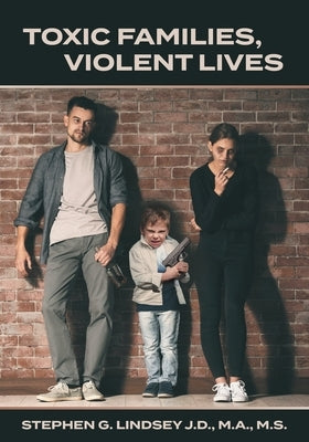 Toxic Families, Violent Lives by Lindsey, Stephen G.