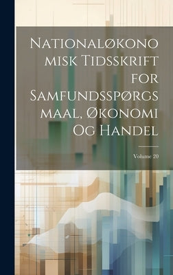 Nationaløkonomisk Tidsskrift for Samfundsspørgsmaal, Økonomi Og Handel; Volume 20 by Anonymous