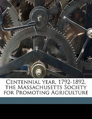 Centennial Year, 1792-1892, the Massachusetts Society for Promoting Agriculture by Massachusetts Society for Promoting Agri
