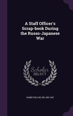 A Staff Officer's Scrap-book During the Russo-Japanese War by Hamilton, Ian