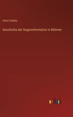 Geschichte der Gegenreformation in Böhmen by Gindely, Anton