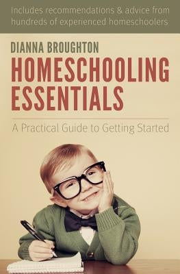Homeschooling Essentials: A Practical Guide to Getting Started by Broughton, Dianna