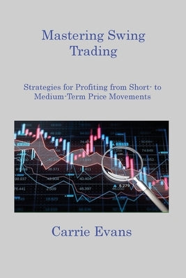 Mastering Swing Trading: Strategies for Profiting from Short to Medium Term Price Movements by Evans, Carrie