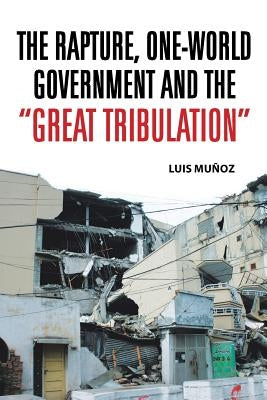 The Rapture, One-World Government and the Great Tribulation by Munoz, Luis