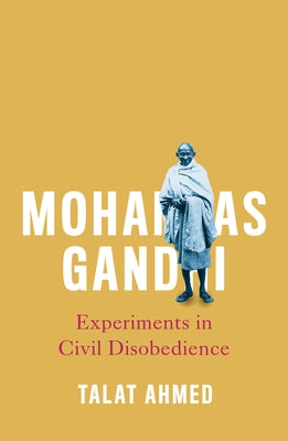 Mohandas Gandhi: Experiments in Civil Disobedience by Ahmed, Talat