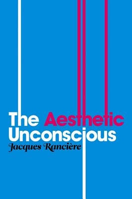 The Aesthetic Unconscious by RanciÃ¨re, Jacques