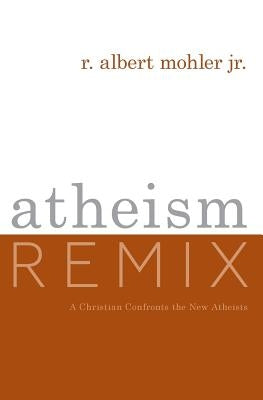 Atheism Remix: A Christian Confronts the New Atheists by Mohler, R. Albert, Jr.