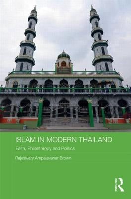 Islam in Modern Thailand: Faith, Philanthropy and Politics by Brown, Rajeswary Ampalavanar