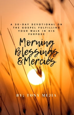 Morning Blessings & Mercies: A 30 Day Devotional on The Gospel Fulfilling Your Walk in His Plans by Mejia, Tony