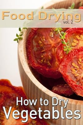 Food Drying vol. 2: How to Dry Vegetables by Jones, Rachel