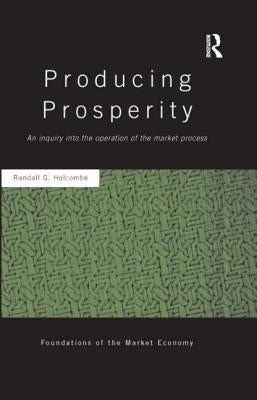 Producing Prosperity: An Inquiry into the Operation of the Market Process by Holcombe, Randall