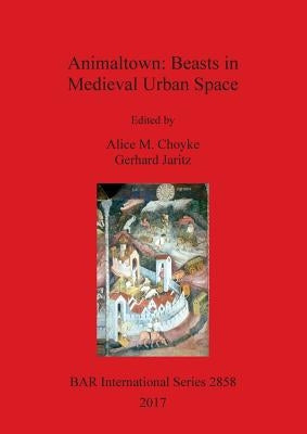 Animaltown: Beasts in Medieval Urban Space by Choyke, Alice M.