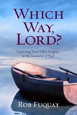 Which Way, Lord?: Exploring Your Life's Purpose in the Journeys of Paul by Fuquay, Rob