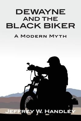 Dewayne and the Black Biker: A Modern Myth by Handley, Jeffrey W.