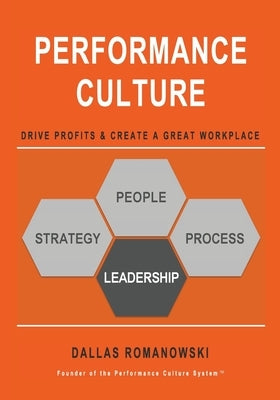 Performance Culture - Drive Profits & Create a Great Workplace: PERFORMANCE CULTURE provides a simplified approach to create a company culture that in by Romanowski, Dallas
