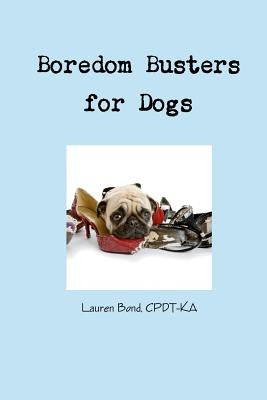Boredom Busters for Dogs: Avoiding destructive and annoying behaviors thru life enrichment by Bond, Lauren
