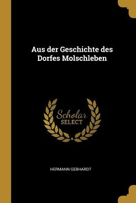 Aus der Geschichte des Dorfes Molschleben by Gebhardt, Hermann