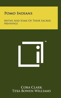 Pomo Indians: Myths and Some of Their Sacred Meanings by Clark, Cora