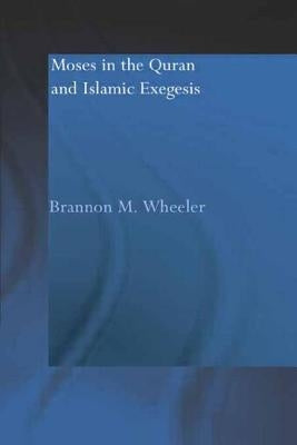 Moses in the Qur'an and Islamic Exegesis by Wheeler, Brannon M.