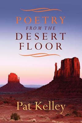 Poetry From the Desert Floor by Kelley, Pat