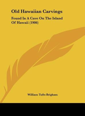 Old Hawaiian Carvings: Found In A Cave On The Island Of Hawaii (1906) by Brigham, William Tufts