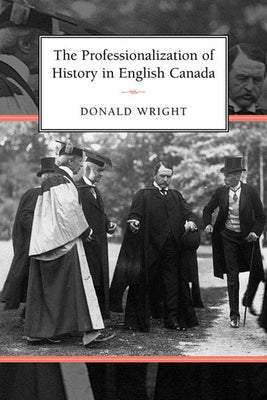 The Professionalization of History in English Canada by Wright, Donald A.