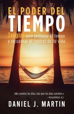 El poder del tiempo: 7 reglas de gesti?n del tiempo para tomar el control de tu vida by Martin, Daniel J.