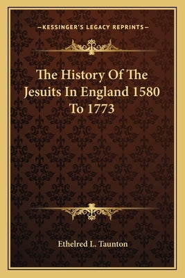 The History Of The Jesuits In England 1580 To 1773 by Taunton, Ethelred L.