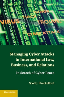 Managing Cyber Attacks in International Law, Business, and Relations by Shackelford, Scott J.