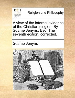 A View of the Internal Evidence of the Christian Religion. by Soame Jenyns, Esq. the Seventh Edition, Corrected. by Jenyns, Soame
