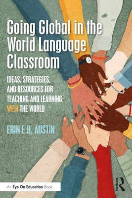 Going Global in the World Language Classroom: Ideas, Strategies, and Resources for Teaching and Learning With the World by Austin, Erin